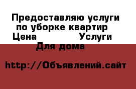 Предоставляю услуги по уборке квартир › Цена ­ 2 000 -  Услуги » Для дома   